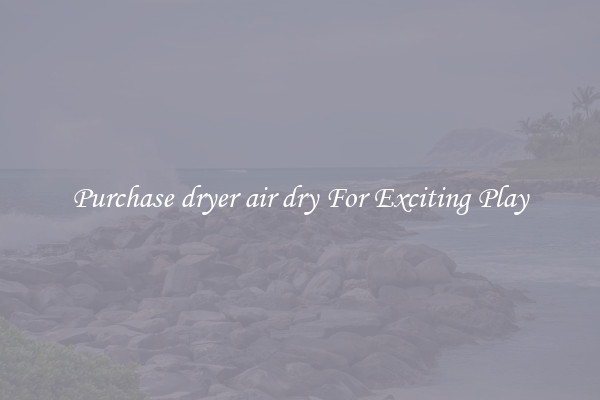 Purchase dryer air dry For Exciting Play