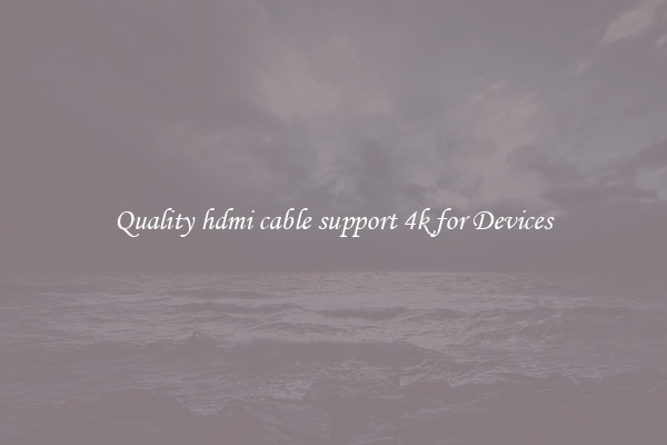 Quality hdmi cable support 4k for Devices