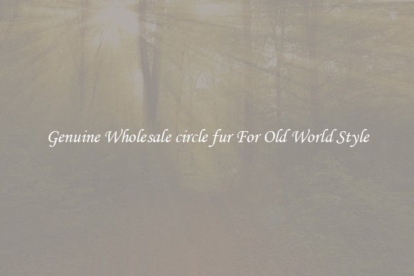 Genuine Wholesale circle fur For Old World Style