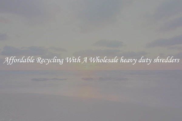 Affordable Recycling With A Wholesale heavy duty shredders