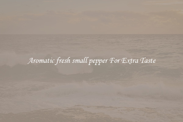 Aromatic fresh small pepper For Extra Taste