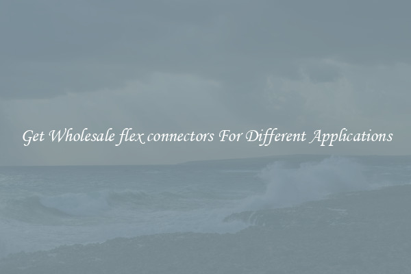 Get Wholesale flex connectors For Different Applications
