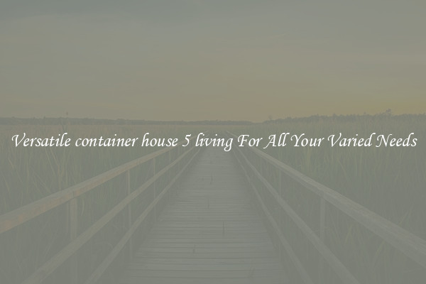 Versatile container house 5 living For All Your Varied Needs
