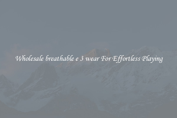 Wholesale breathable e 3 wear For Effortless Playing