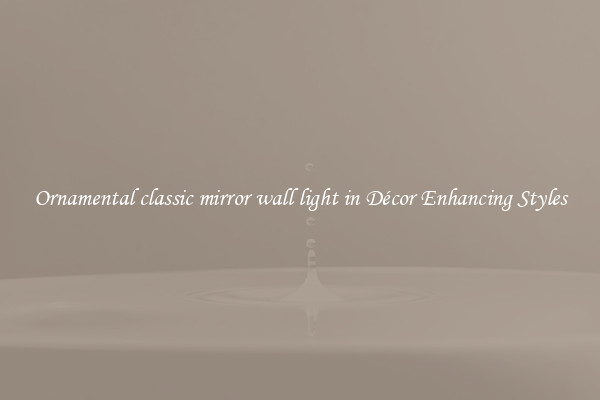 Ornamental classic mirror wall light in Décor Enhancing Styles