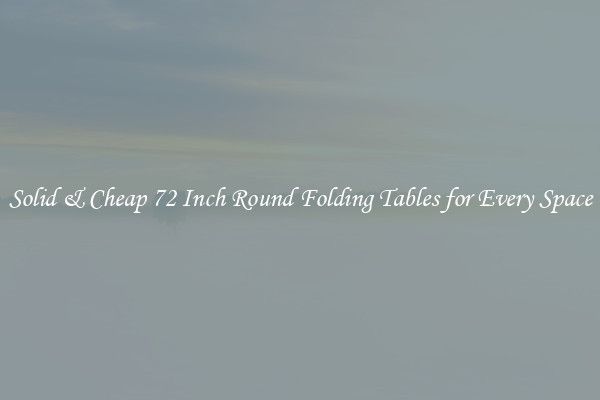 Solid & Cheap 72 Inch Round Folding Tables for Every Space