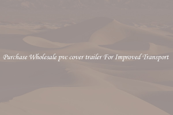 Purchase Wholesale pvc cover trailer For Improved Transport 