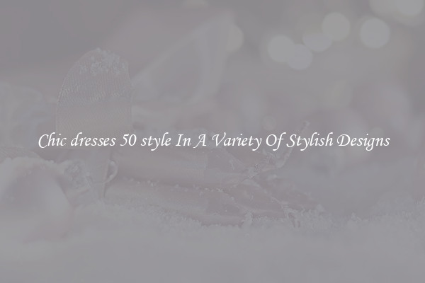 Chic dresses 50 style In A Variety Of Stylish Designs