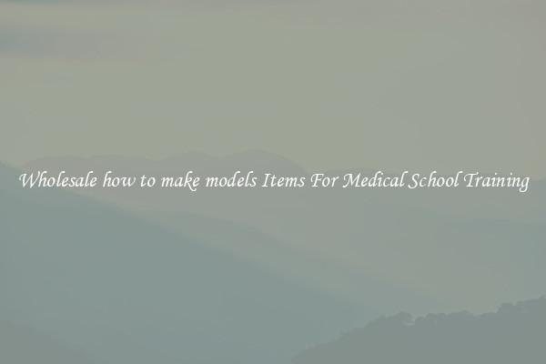 Wholesale how to make models Items For Medical School Training