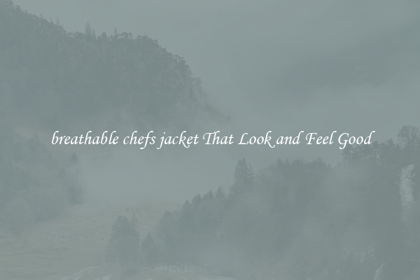 breathable chefs jacket That Look and Feel Good