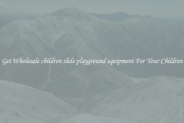 Get Wholesale children slide playground equipment For Your Children