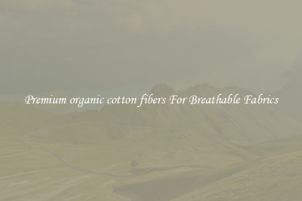 Premium organic cotton fibers For Breathable Fabrics