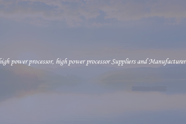 high power processor, high power processor Suppliers and Manufacturers