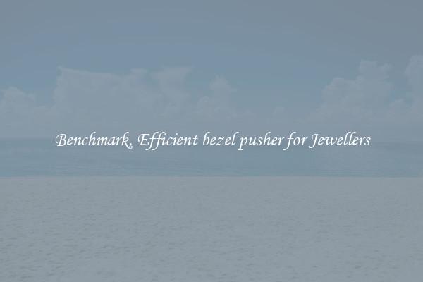 Benchmark, Efficient bezel pusher for Jewellers