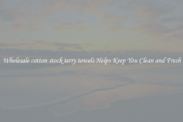 Wholesale cotton stock terry towels Helps Keep You Clean and Fresh