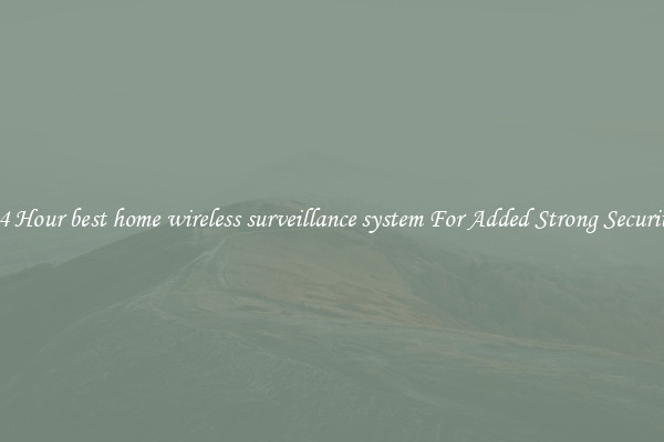 24 Hour best home wireless surveillance system For Added Strong Security