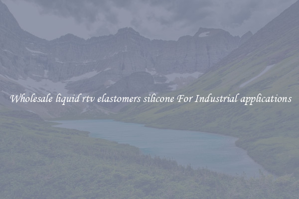 Wholesale liquid rtv elastomers silicone For Industrial applications