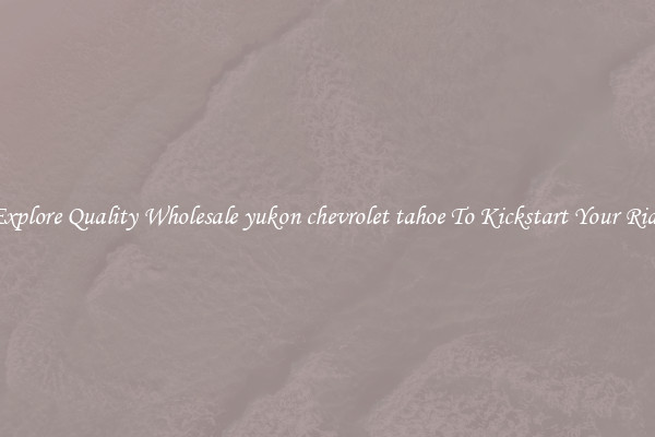 Explore Quality Wholesale yukon chevrolet tahoe To Kickstart Your Ride