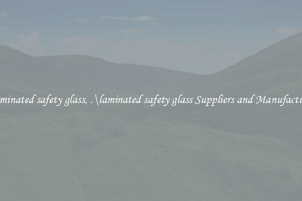 .\laminated safety glass, .\laminated safety glass Suppliers and Manufacturers