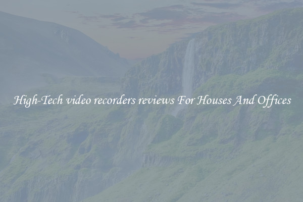 High-Tech video recorders reviews For Houses And Offices