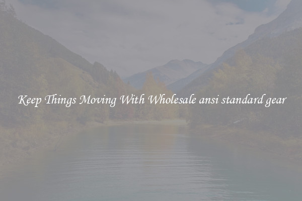 Keep Things Moving With Wholesale ansi standard gear