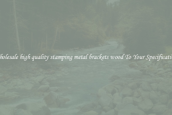 Wholesale high quality stamping metal brackets wood To Your Specifications