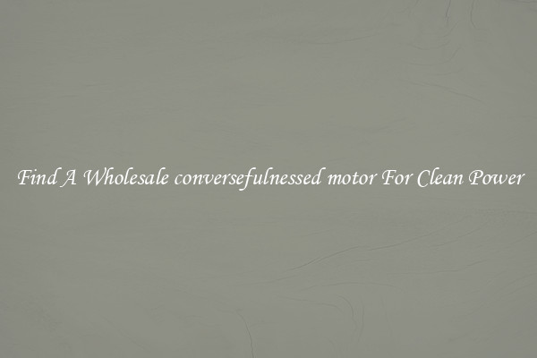 Find A Wholesale conversefulnessed motor For Clean Power