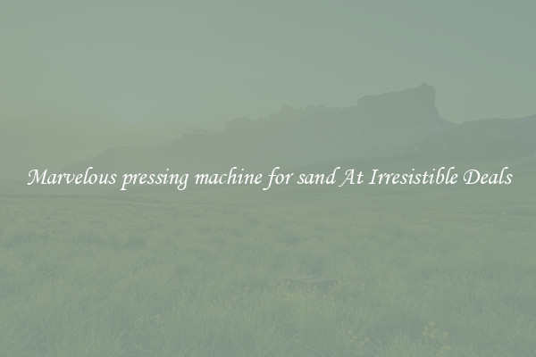 Marvelous pressing machine for sand At Irresistible Deals