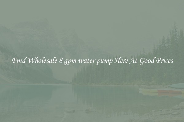 Find Wholesale 8 gpm water pump Here At Good Prices