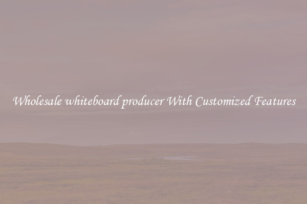 Wholesale whiteboard producer With Customized Features