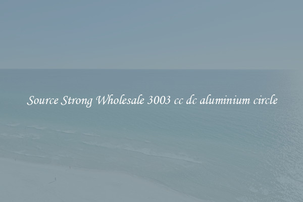 Source Strong Wholesale 3003 cc dc aluminium circle