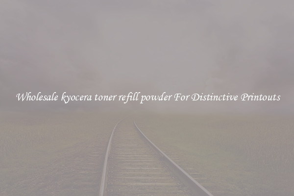 Wholesale kyocera toner refill powder For Distinctive Printouts