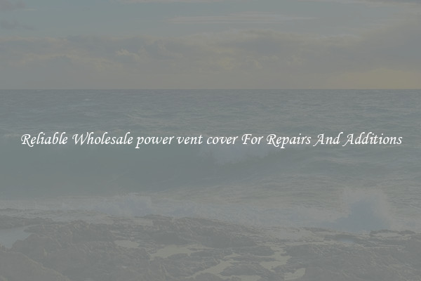 Reliable Wholesale power vent cover For Repairs And Additions