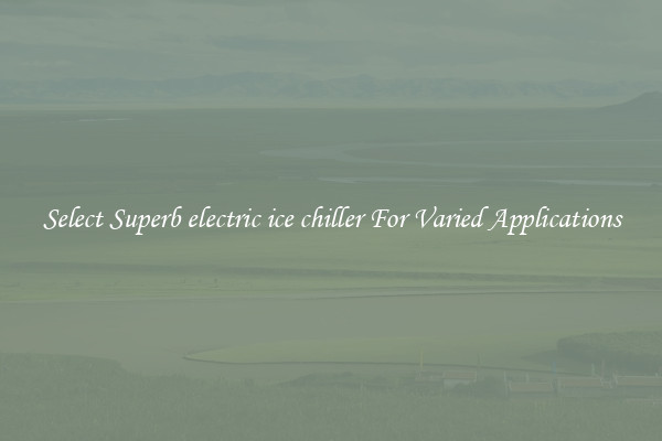 Select Superb electric ice chiller For Varied Applications