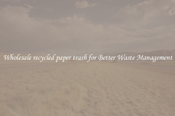 Wholesale recycled paper trash for Better Waste Management