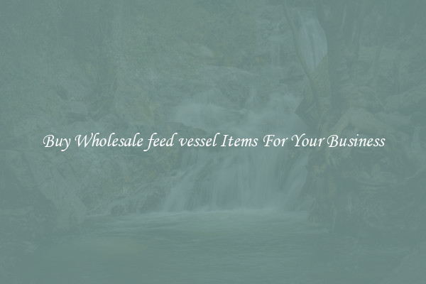 Buy Wholesale feed vessel Items For Your Business