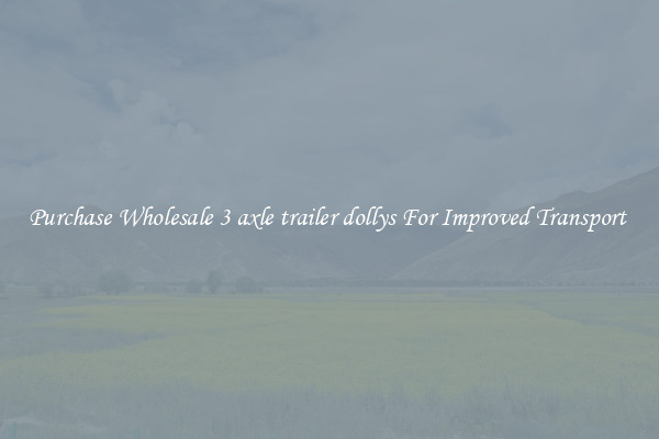 Purchase Wholesale 3 axle trailer dollys For Improved Transport 