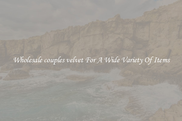 Wholesale couples velvet For A Wide Variety Of Items