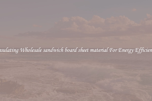 Insulating Wholesale sandwich board sheet material For Energy Efficiency