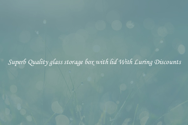 Superb Quality glass storage box with lid With Luring Discounts