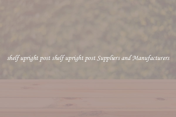 shelf upright post shelf upright post Suppliers and Manufacturers