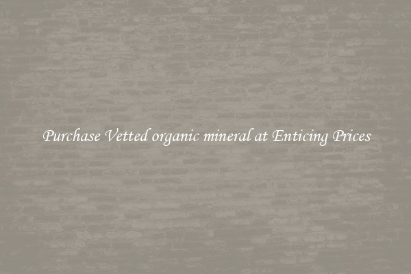 Purchase Vetted organic mineral at Enticing Prices