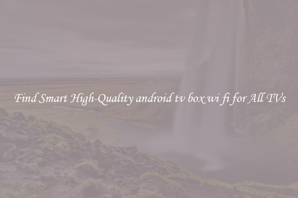 Find Smart High-Quality android tv box wi fi for All TVs