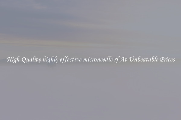 High-Quality highly effective microneedle rf At Unbeatable Prices