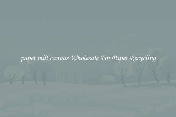 paper mill canvas Wholesale For Paper Recycling