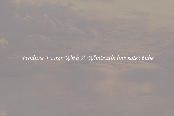 Produce Faster With A Wholesale hot sales tube