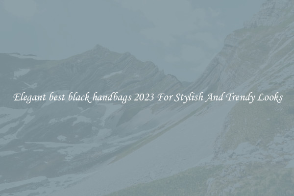 Elegant best black handbags 2023 For Stylish And Trendy Looks