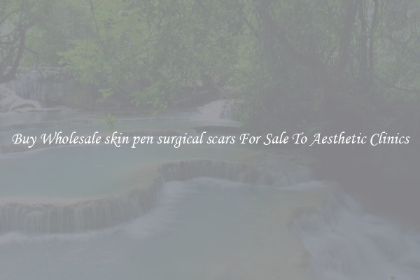 Buy Wholesale skin pen surgical scars For Sale To Aesthetic Clinics