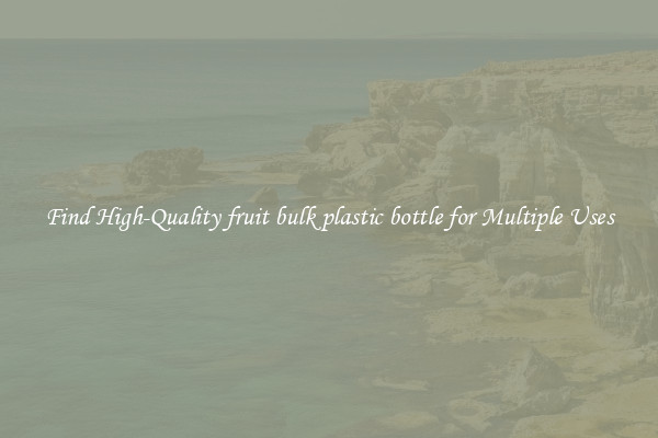 Find High-Quality fruit bulk plastic bottle for Multiple Uses