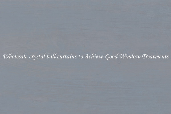 Wholesale crystal ball curtains to Achieve Good Window Treatments